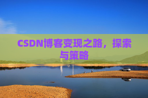 CSDN博客变现之路,探索与策略