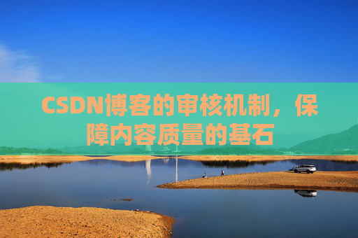 CSDN博客的审核机制，保障内容质量的基石